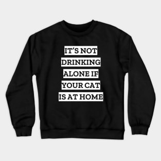 It's not drinking alone if your cat is at home Crewneck Sweatshirt